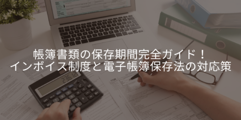 【2025年最新】帳簿書類の保存期間完全ガイド！インボイス制度と電子帳簿保存法の対応策