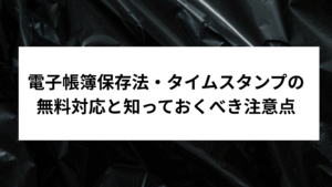 電子帳簿保存法 タイムスタンプ 無料