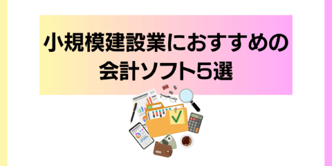 小規模建設業におすすめの会計ソフト5選<br>使いやすさとコスパで選ぶ【2025年最新版】